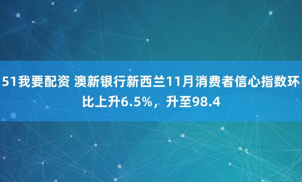 51我要配资 澳新银行新西兰11月消费者信心指数环比上升6.5%，升至98.4